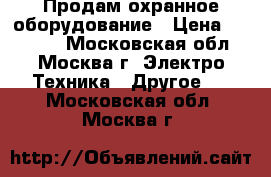 Продам охранное оборудование › Цена ­ 15 200 - Московская обл., Москва г. Электро-Техника » Другое   . Московская обл.,Москва г.